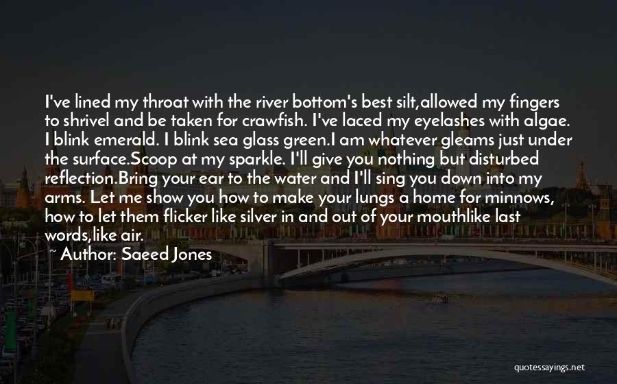 Saeed Jones Quotes: I've Lined My Throat With The River Bottom's Best Silt,allowed My Fingers To Shrivel And Be Taken For Crawfish. I've