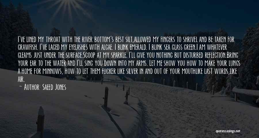 Saeed Jones Quotes: I've Lined My Throat With The River Bottom's Best Silt,allowed My Fingers To Shrivel And Be Taken For Crawfish. I've