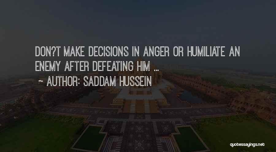 Saddam Hussein Quotes: Don?t Make Decisions In Anger Or Humiliate An Enemy After Defeating Him ...