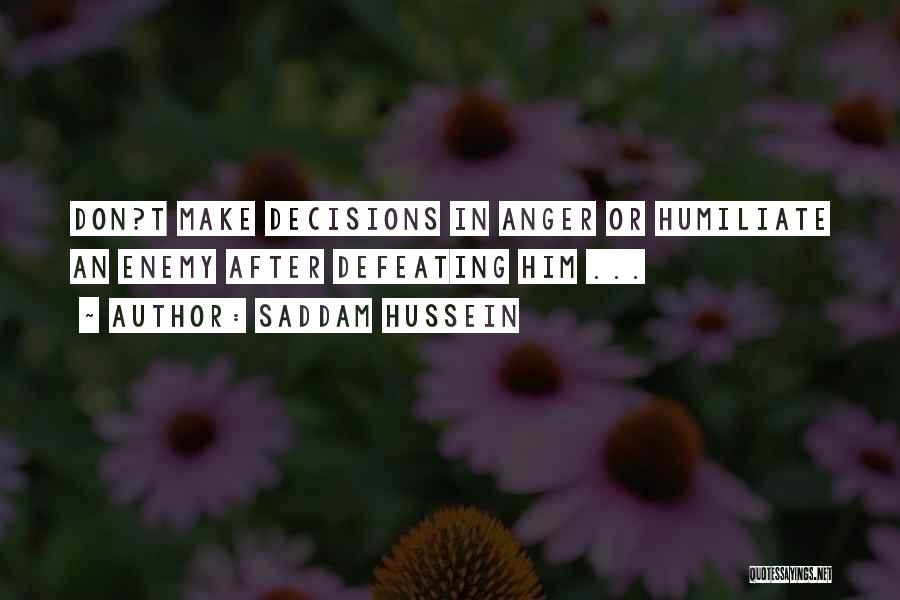 Saddam Hussein Quotes: Don?t Make Decisions In Anger Or Humiliate An Enemy After Defeating Him ...