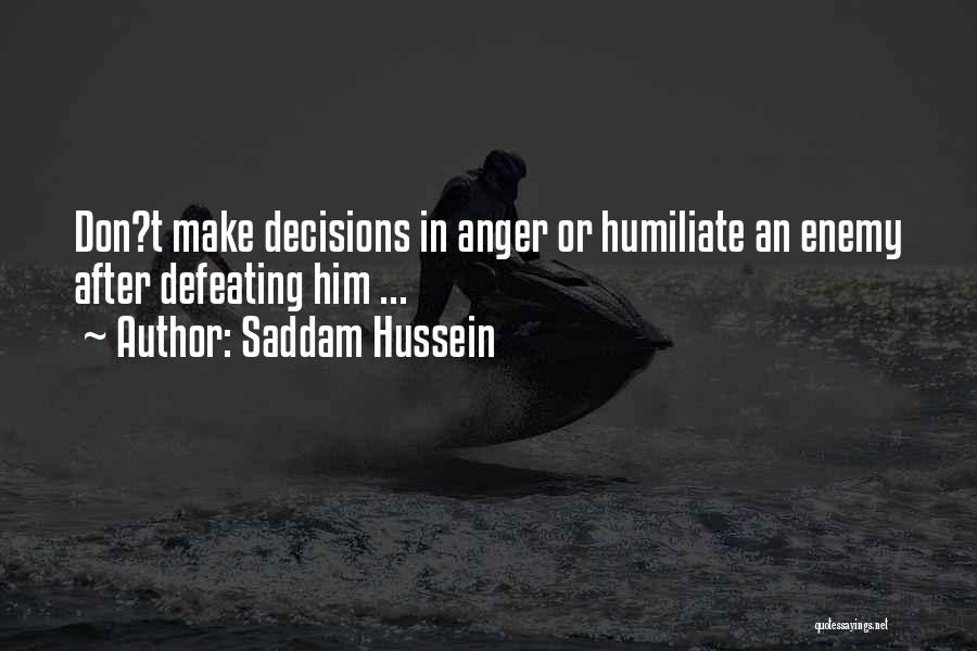 Saddam Hussein Quotes: Don?t Make Decisions In Anger Or Humiliate An Enemy After Defeating Him ...