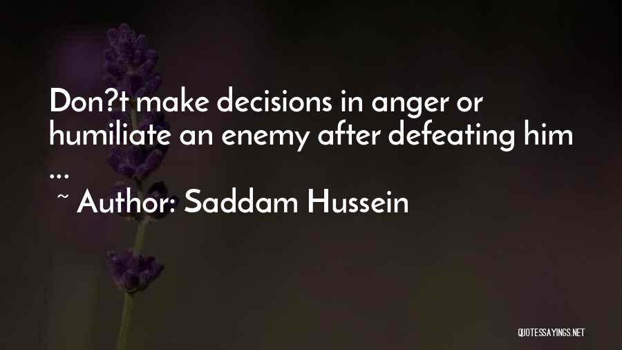 Saddam Hussein Quotes: Don?t Make Decisions In Anger Or Humiliate An Enemy After Defeating Him ...