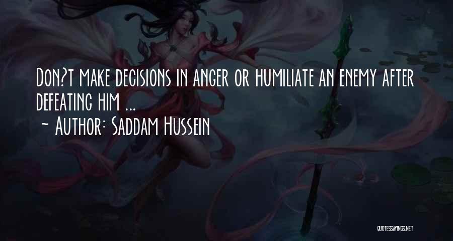 Saddam Hussein Quotes: Don?t Make Decisions In Anger Or Humiliate An Enemy After Defeating Him ...