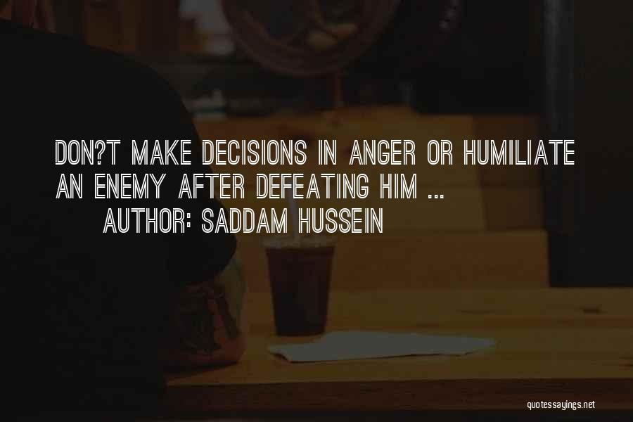 Saddam Hussein Quotes: Don?t Make Decisions In Anger Or Humiliate An Enemy After Defeating Him ...