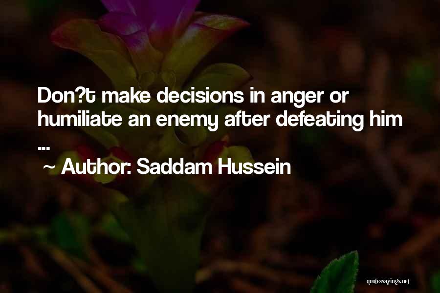 Saddam Hussein Quotes: Don?t Make Decisions In Anger Or Humiliate An Enemy After Defeating Him ...