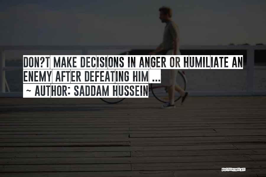 Saddam Hussein Quotes: Don?t Make Decisions In Anger Or Humiliate An Enemy After Defeating Him ...