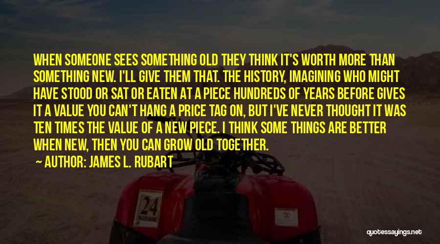 James L. Rubart Quotes: When Someone Sees Something Old They Think It's Worth More Than Something New. I'll Give Them That. The History, Imagining
