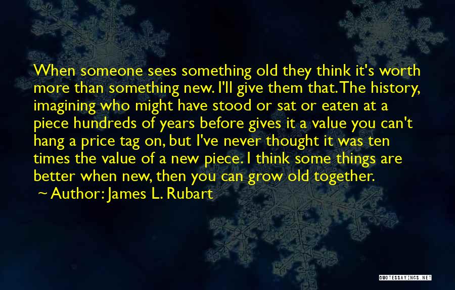 James L. Rubart Quotes: When Someone Sees Something Old They Think It's Worth More Than Something New. I'll Give Them That. The History, Imagining