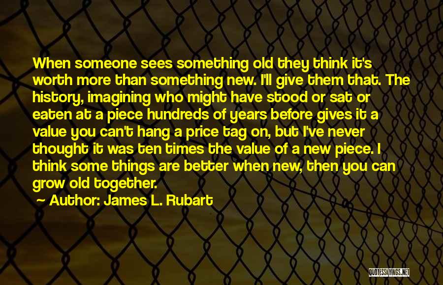James L. Rubart Quotes: When Someone Sees Something Old They Think It's Worth More Than Something New. I'll Give Them That. The History, Imagining