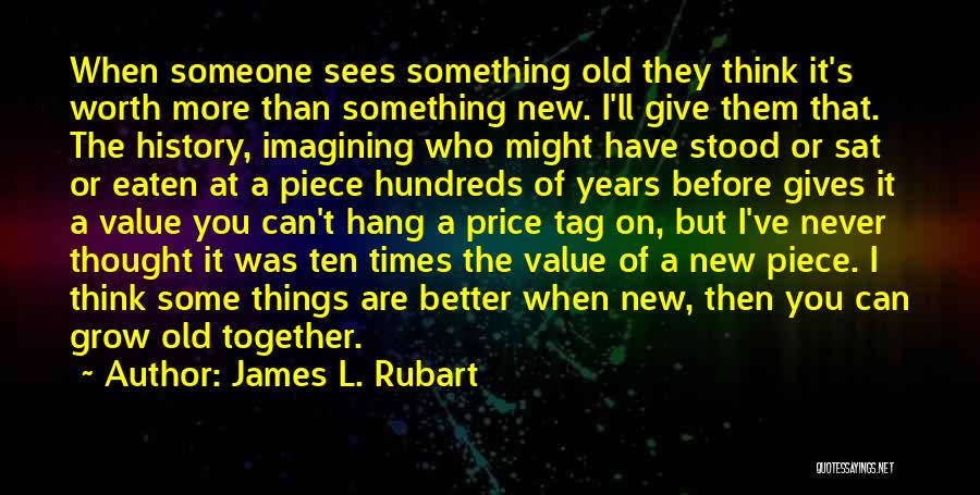 James L. Rubart Quotes: When Someone Sees Something Old They Think It's Worth More Than Something New. I'll Give Them That. The History, Imagining