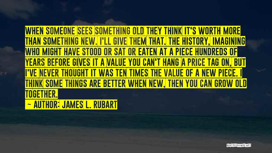 James L. Rubart Quotes: When Someone Sees Something Old They Think It's Worth More Than Something New. I'll Give Them That. The History, Imagining