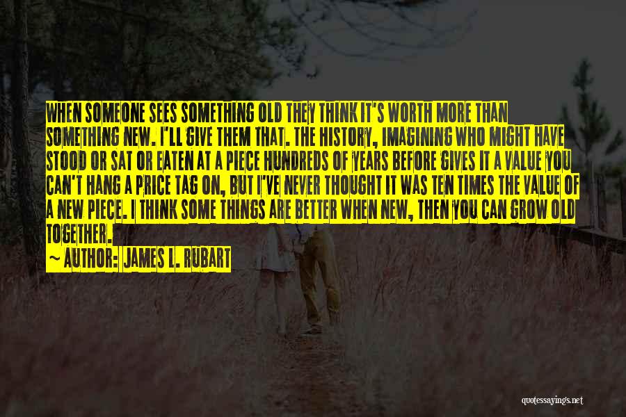 James L. Rubart Quotes: When Someone Sees Something Old They Think It's Worth More Than Something New. I'll Give Them That. The History, Imagining