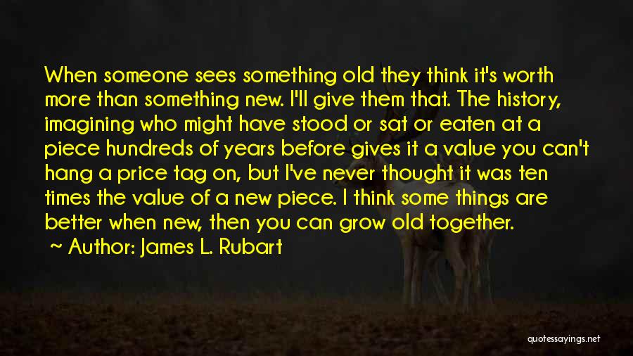 James L. Rubart Quotes: When Someone Sees Something Old They Think It's Worth More Than Something New. I'll Give Them That. The History, Imagining