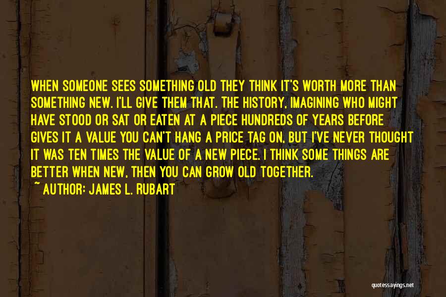 James L. Rubart Quotes: When Someone Sees Something Old They Think It's Worth More Than Something New. I'll Give Them That. The History, Imagining
