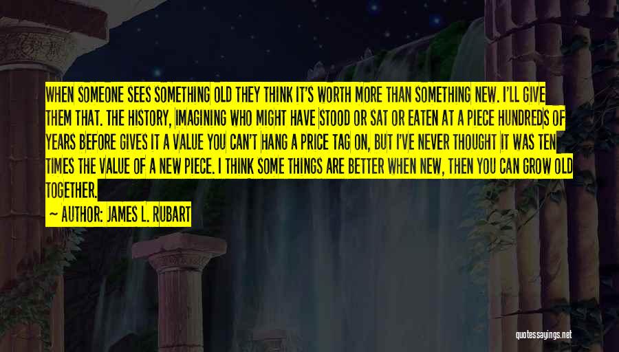 James L. Rubart Quotes: When Someone Sees Something Old They Think It's Worth More Than Something New. I'll Give Them That. The History, Imagining