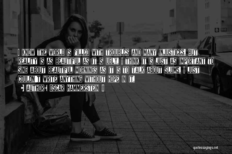 Oscar Hammerstein II Quotes: I Know The World Is Filled With Troubles And Many Injustices. But Reality Is As Beautiful As It Is Ugly.
