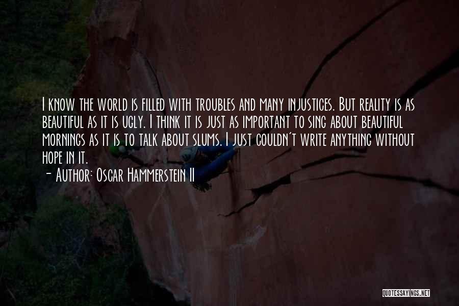 Oscar Hammerstein II Quotes: I Know The World Is Filled With Troubles And Many Injustices. But Reality Is As Beautiful As It Is Ugly.