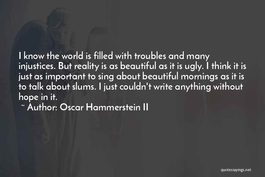 Oscar Hammerstein II Quotes: I Know The World Is Filled With Troubles And Many Injustices. But Reality Is As Beautiful As It Is Ugly.