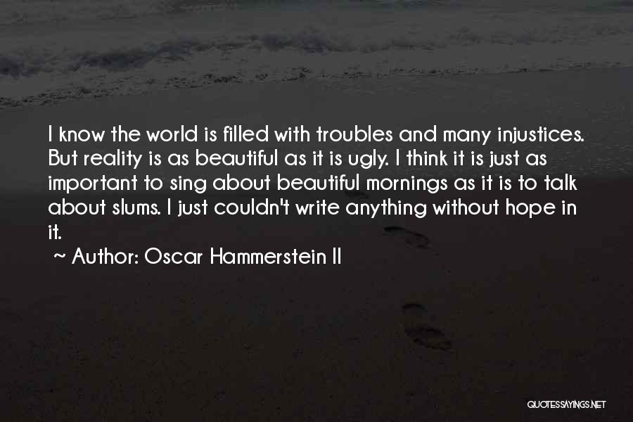 Oscar Hammerstein II Quotes: I Know The World Is Filled With Troubles And Many Injustices. But Reality Is As Beautiful As It Is Ugly.