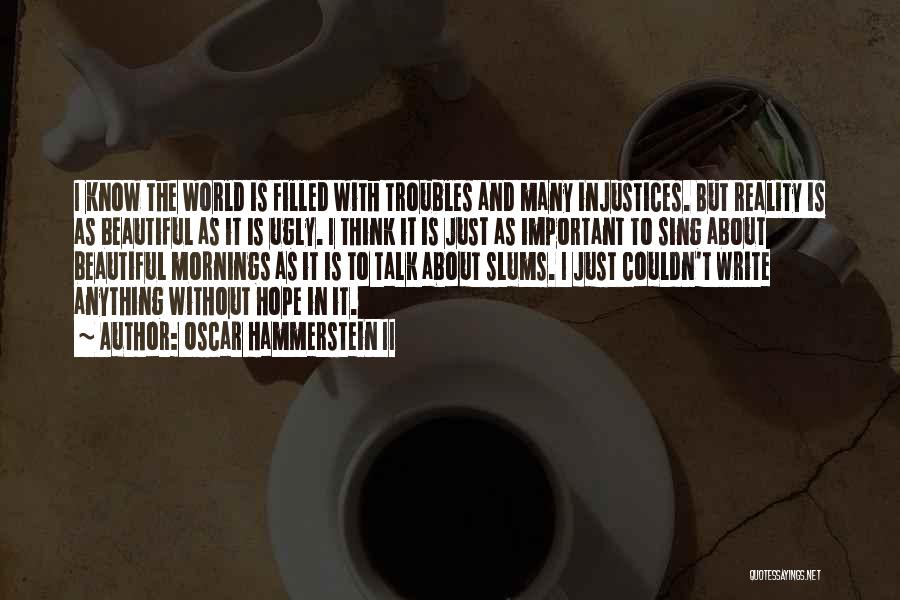 Oscar Hammerstein II Quotes: I Know The World Is Filled With Troubles And Many Injustices. But Reality Is As Beautiful As It Is Ugly.