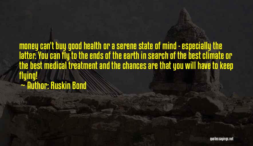 Ruskin Bond Quotes: Money Can't Buy Good Health Or A Serene State Of Mind - Especially The Latter. You Can Fly To The