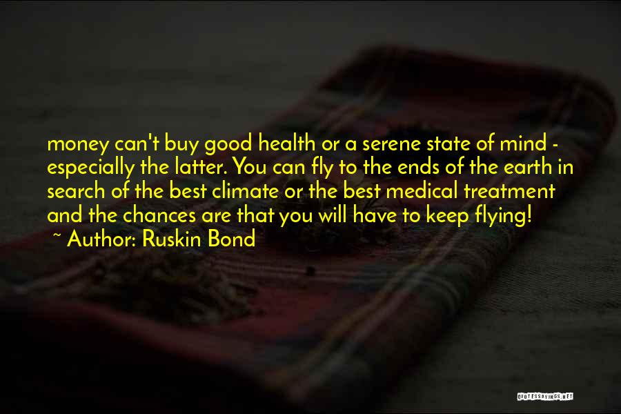 Ruskin Bond Quotes: Money Can't Buy Good Health Or A Serene State Of Mind - Especially The Latter. You Can Fly To The