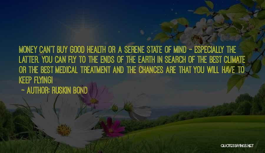 Ruskin Bond Quotes: Money Can't Buy Good Health Or A Serene State Of Mind - Especially The Latter. You Can Fly To The