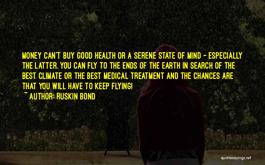 Ruskin Bond Quotes: Money Can't Buy Good Health Or A Serene State Of Mind - Especially The Latter. You Can Fly To The