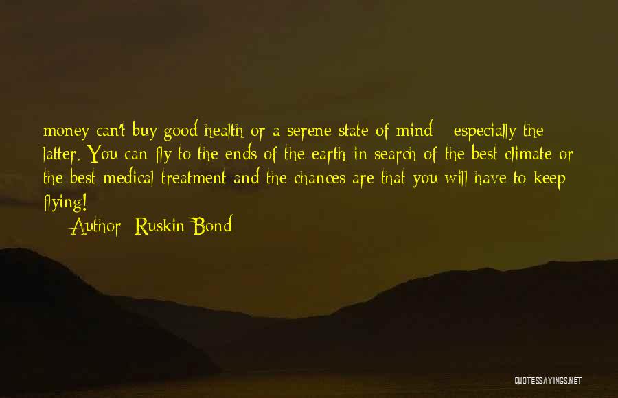 Ruskin Bond Quotes: Money Can't Buy Good Health Or A Serene State Of Mind - Especially The Latter. You Can Fly To The