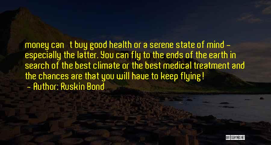 Ruskin Bond Quotes: Money Can't Buy Good Health Or A Serene State Of Mind - Especially The Latter. You Can Fly To The