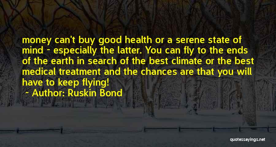Ruskin Bond Quotes: Money Can't Buy Good Health Or A Serene State Of Mind - Especially The Latter. You Can Fly To The