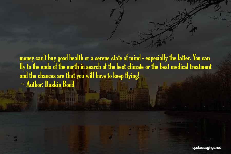 Ruskin Bond Quotes: Money Can't Buy Good Health Or A Serene State Of Mind - Especially The Latter. You Can Fly To The