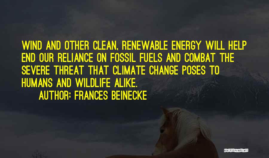 Frances Beinecke Quotes: Wind And Other Clean, Renewable Energy Will Help End Our Reliance On Fossil Fuels And Combat The Severe Threat That