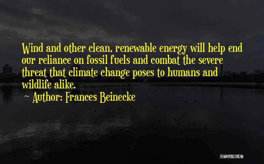 Frances Beinecke Quotes: Wind And Other Clean, Renewable Energy Will Help End Our Reliance On Fossil Fuels And Combat The Severe Threat That