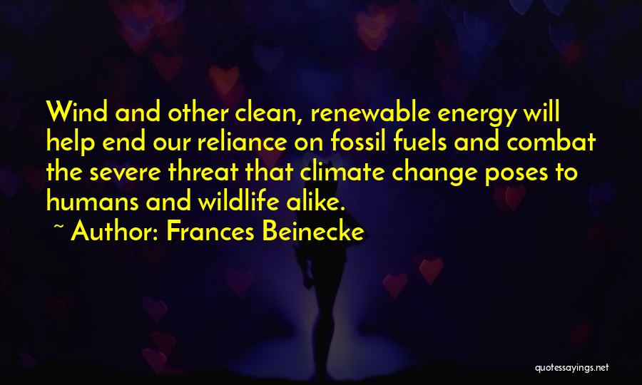 Frances Beinecke Quotes: Wind And Other Clean, Renewable Energy Will Help End Our Reliance On Fossil Fuels And Combat The Severe Threat That