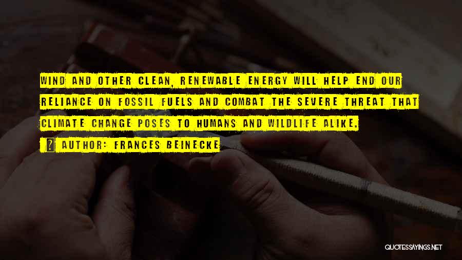 Frances Beinecke Quotes: Wind And Other Clean, Renewable Energy Will Help End Our Reliance On Fossil Fuels And Combat The Severe Threat That
