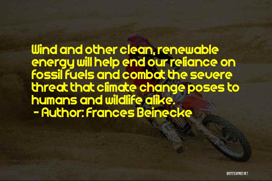 Frances Beinecke Quotes: Wind And Other Clean, Renewable Energy Will Help End Our Reliance On Fossil Fuels And Combat The Severe Threat That