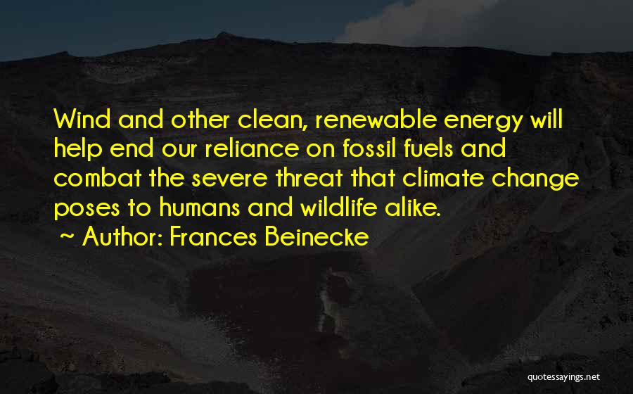 Frances Beinecke Quotes: Wind And Other Clean, Renewable Energy Will Help End Our Reliance On Fossil Fuels And Combat The Severe Threat That