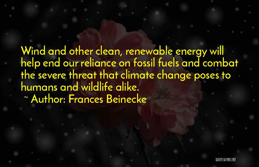 Frances Beinecke Quotes: Wind And Other Clean, Renewable Energy Will Help End Our Reliance On Fossil Fuels And Combat The Severe Threat That