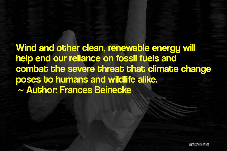 Frances Beinecke Quotes: Wind And Other Clean, Renewable Energy Will Help End Our Reliance On Fossil Fuels And Combat The Severe Threat That