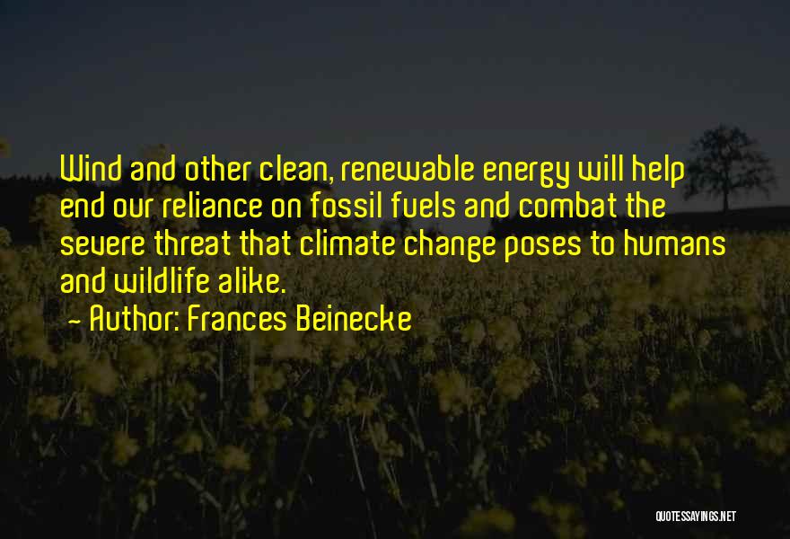 Frances Beinecke Quotes: Wind And Other Clean, Renewable Energy Will Help End Our Reliance On Fossil Fuels And Combat The Severe Threat That