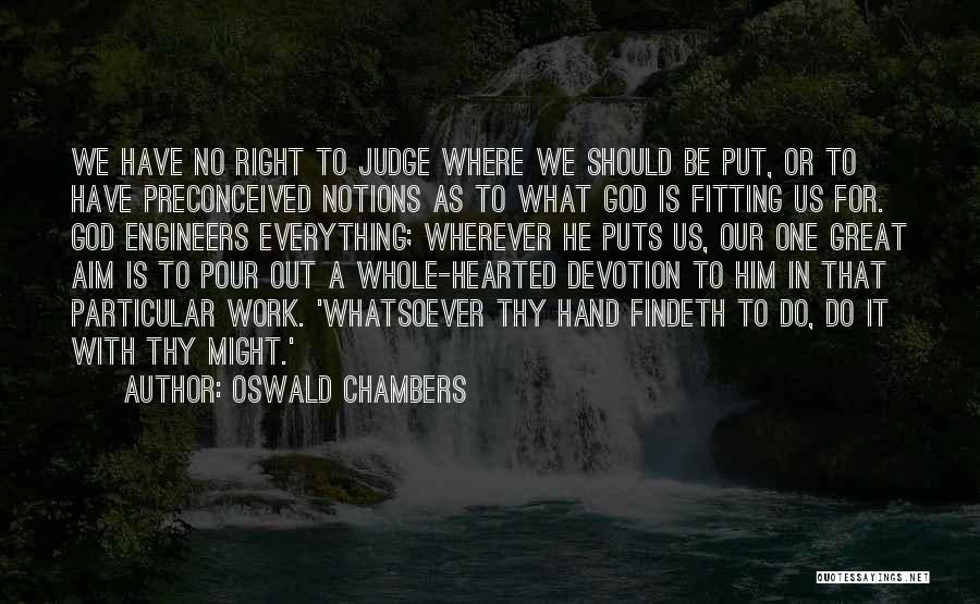 Oswald Chambers Quotes: We Have No Right To Judge Where We Should Be Put, Or To Have Preconceived Notions As To What God