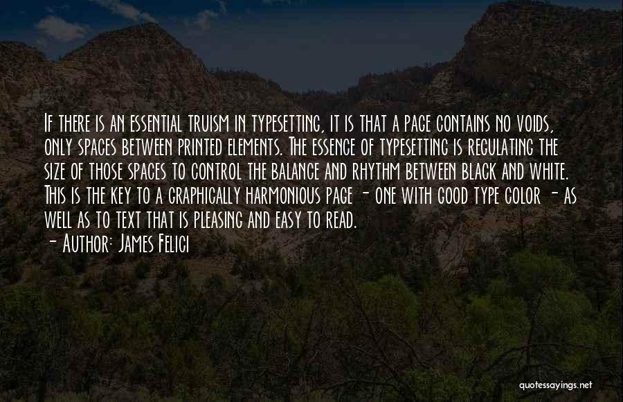 James Felici Quotes: If There Is An Essential Truism In Typesetting, It Is That A Page Contains No Voids, Only Spaces Between Printed