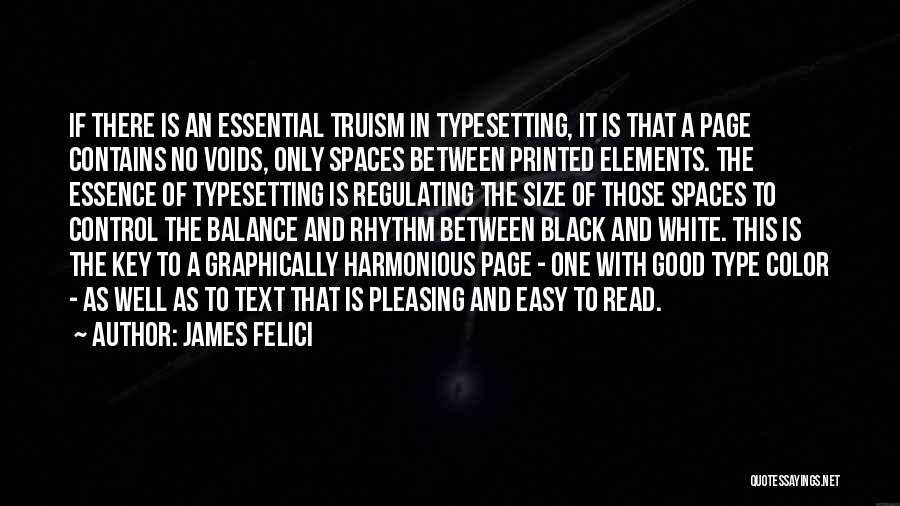 James Felici Quotes: If There Is An Essential Truism In Typesetting, It Is That A Page Contains No Voids, Only Spaces Between Printed