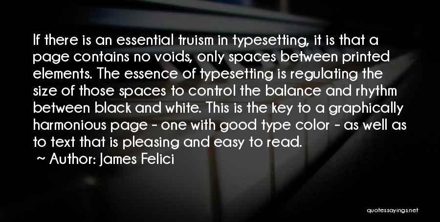 James Felici Quotes: If There Is An Essential Truism In Typesetting, It Is That A Page Contains No Voids, Only Spaces Between Printed