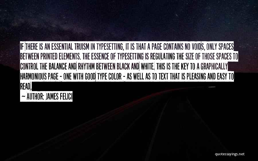 James Felici Quotes: If There Is An Essential Truism In Typesetting, It Is That A Page Contains No Voids, Only Spaces Between Printed