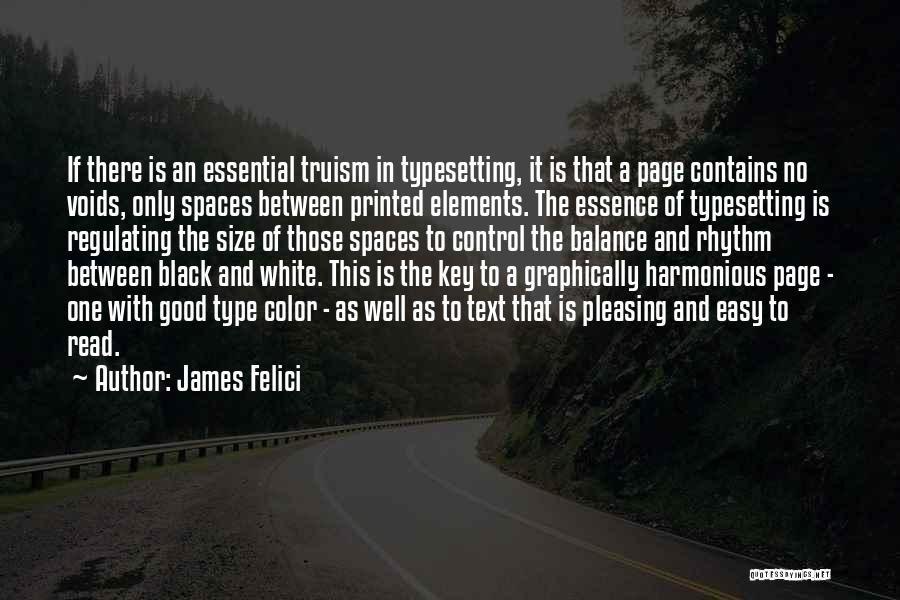 James Felici Quotes: If There Is An Essential Truism In Typesetting, It Is That A Page Contains No Voids, Only Spaces Between Printed