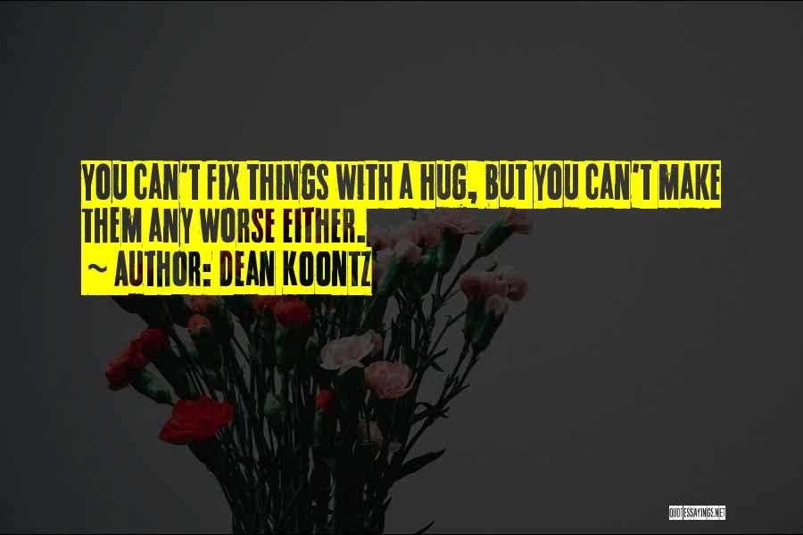 Dean Koontz Quotes: You Can't Fix Things With A Hug, But You Can't Make Them Any Worse Either.