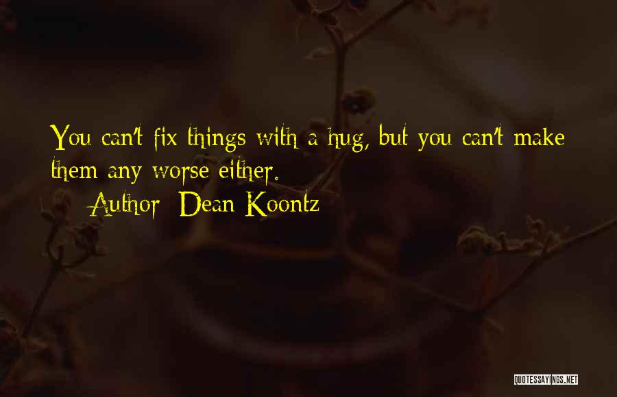 Dean Koontz Quotes: You Can't Fix Things With A Hug, But You Can't Make Them Any Worse Either.