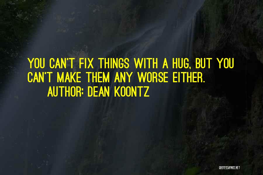 Dean Koontz Quotes: You Can't Fix Things With A Hug, But You Can't Make Them Any Worse Either.